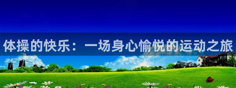 ug环球官网注册：体操的快乐：一场身心愉悦的运动之旅