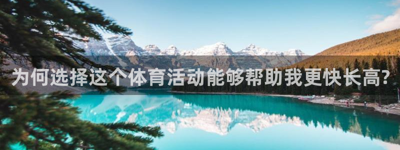 ug环球官网登录入口：为何选择这个体育活动能够帮助我更快长高?